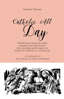 Catholic All Day: Traditional Catholic daily prayers and devotions for morning until night, at home, at church, or on the go by Tierney, Kendra