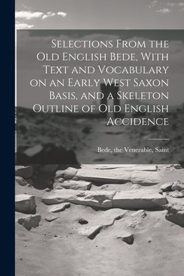 Selections From the Old English Bede, With Text and Vocabulary on an Early West Saxon Basis, and a Skeleton Outline of Old English Accidence by Bede, The Venerable Saint