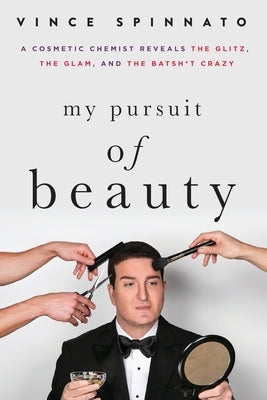 My Pursuit of Beauty: A Cosmetic Chemist Reveals the Glitz, the Glam, and the Batsh*t Crazy by Spinnato, Vince