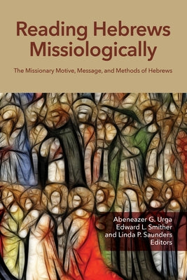 Reading Hebrews Missiologically: The Missionary Motive, Message, and Methods of Hebrews Paperback William Carey Publishing
