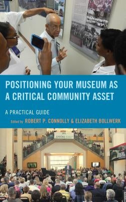 Positioning Your Museum as a Critical Community Asset: A Practical Guide Paperback Rowman & Littlefield Publishers