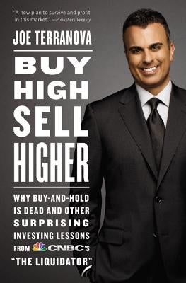 Buy High, Sell Higher: Why Buy-And-Hold Is Dead and Other Investing Lessons from Cnbc's the Liquidator by Terranova, Joe