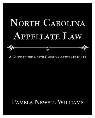 North Carolina Appellate Law: A Guide to the North Carolina Appellate Rules by Williams, Pamela Newell