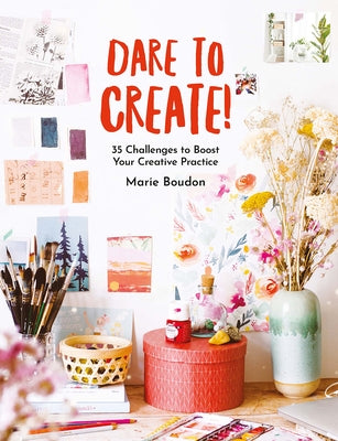 Dare to Create!: 35 Challenges to Boost Your Creative Practice by Boudon, Marie
