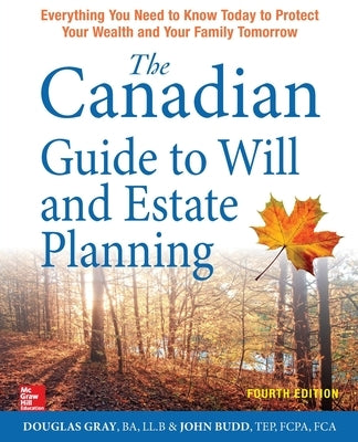 The Canadian Guide to Will and Estate Planning: Everything You Need to Know Today to Protect Your Wealth and Your Family Tomorrow, Fourth Edition by Gray, Douglas
