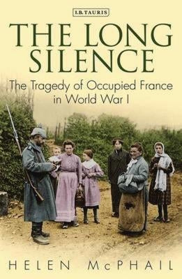 The Long Silence: The Tragedy of Occupied France in World War I Paperback Bloomsbury Publishing PLC