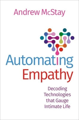 Automating Empathy: Decoding Technologies That Gauge Intimate Life by McStay, Andrew