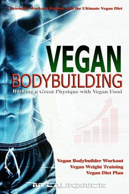 Vegan Bodybuilding: A Scientific Workout Regime with the Ultimate Vegan Diet, Building a Great Physique with Vegan Food, Vegan Bodybuilder Paperback Createspace Independent Publishing Platform