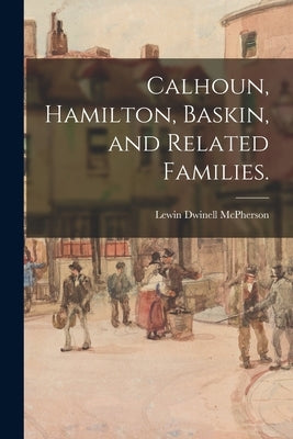 Calhoun, Hamilton, Baskin, and Related Families. by McPherson, Lewin Dwinell 1876-