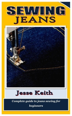 Sewing Jeans: Complete guide to jeans sewing for beginners by Keith, Jesse