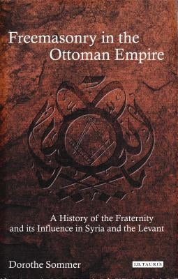 Freemasonry in the Ottoman Empire: A History of the Fraternity and its Influence in Syria and the Levant Paperback Bloomsbury Publishing PLC