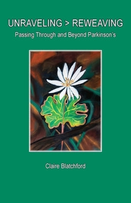 Unraveling > Reweaving: Passing Through and Beyond Parkinson's by Blatchford, Claire