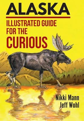 Alaska: Illustrated Guide for the Curious by Mann, Nikki