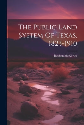 The Public Land System Of Texas, 1823-1910 by McKitrick, Reuben