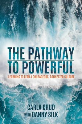 The Pathway to Powerful: Learning to Lead a Courageous, Connected Culture by Chud, Carla