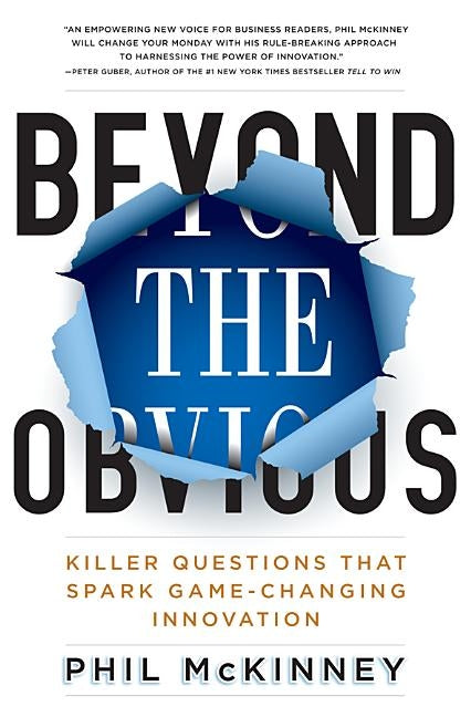 Beyond the Obvious: Killer Questions That Spark Game-Changing Innovation by McKinney, Phil