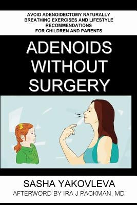 Adenoids Without Surgery: Avoid Adenoidectomy Naturally. Breathing Exercises And Lifestyle Recommendations For Children And Parents by Yakovleva, Sasha