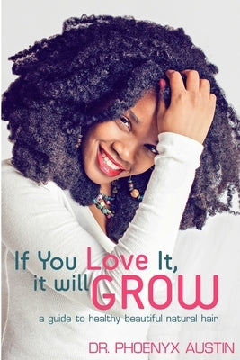 If You Love It, It Will Grow: A Guide To Healthy, Beautiful Natural Hair by Austin, Phoenyx