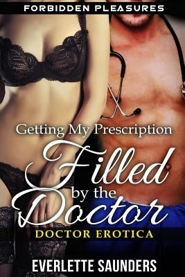 Doctor Erotica: Getting My Prescription Filled By The Doctor. Forbidden Pleasures by Saunders, Everlette