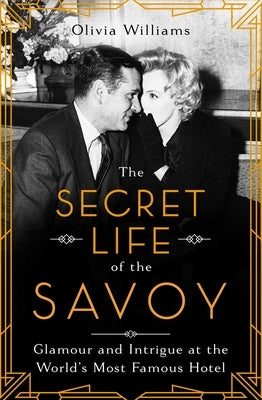 The Secret Life of the Savoy: Glamour and Intrigue at the World's Most Famous Hotel by Williams, Olivia