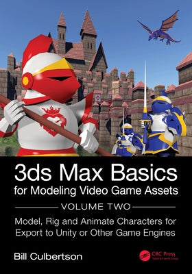 3ds Max Basics for Modeling Video Game Assets: Volume 2: Model, Rig and Animate Characters for Export to Unity or Other Game Engines by Culbertson, William