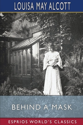 Behind a Mask (Esprios Classics): or, a Woman's Power by Alcott, Louisa May