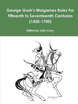 George Gush's Wargames Rules For Fifteenth to Seventeenth Centuries (1420-1700) by Curry, John