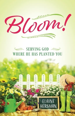 Bloom! Serving God Where He Has Planted You by Hersman, Elaine