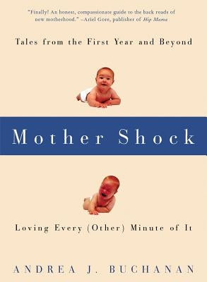 Mother Shock: Tales from the First Year and Beyond -- Loving Every (Other) Minute of It by Buchanan, Andrea J.