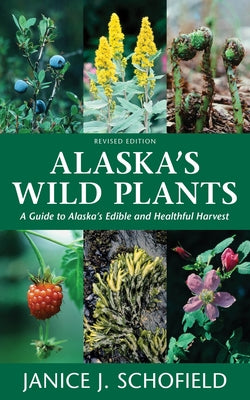 Alaska's Wild Plants, Revised Edition: A Guide to Alaska's Edible and Healthful Harvest by Schofield, Janice J.