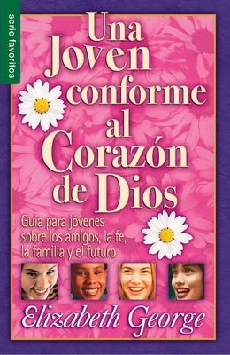 Una Joven Conforme Al Corazón de Dios - Serie Favoritos: Guía Para Jovenes Sobre Los Amigos, La Fe, La Familia Y El Futuro. by George, Elizabeth