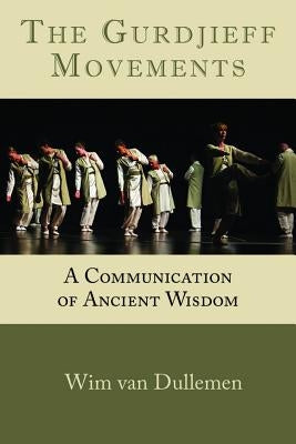 The Gurdjieff Movements: A Communication of Ancient Wisdom by Van Dullemen, Wim