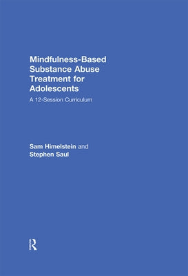 Mindfulness-Based Substance Abuse Treatment for Adolescents: A 12-Session Curriculum by Himelstein, Sam