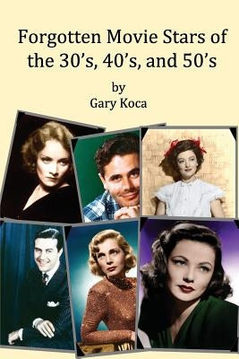 Forgotten Movie Stars of the 30's, 40's, and 50's: classic films, old movie stars, classic movies, motion pictures, Hollywood Paperback Createspace Independent Publishing Platform