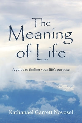 The Meaning of Life: A guide to finding your life's purpose by Novosel, Nathanael Garrett