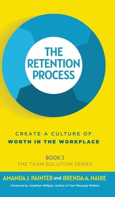 The Retention Process: Create a Culture of Worth in the Workplace by Painter, Amanda J.