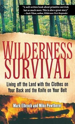 Wilderness Survival: Living Off the Land with the Clothes on Your Back and the Knife on Your Belt by Elbroch