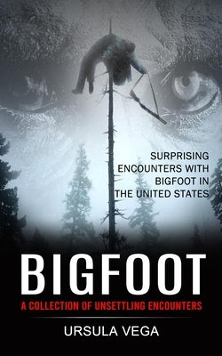 Bigfoot: Surprising Encounters With Bigfoot in the United States (A Collection of Unsettling Encounters) Paperback Darby Connor