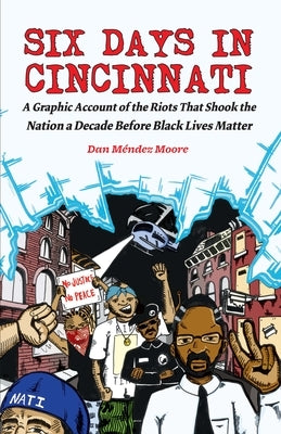 Six Days in Cincinnati: A Graphic Account of the Riots That Shook the Nation a Decade Before Black Lives Matter by Méndez Moore, Dan