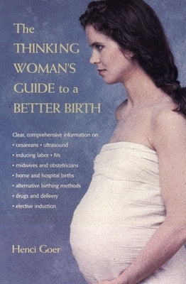 The Thinking Woman's Guide to a Better Birth by Goer, Henci