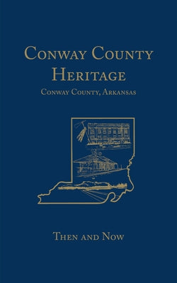 Conway County Heritage: Then and Now (Limited) by Conway County Genealogical Association