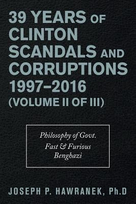 39 Years of Clinton Scandals and Corruptions 1997-2016 (Volume Ii of Iii): Philosophy of Govt. Fast & Furious Benghazi by Hawranek, Joseph P.