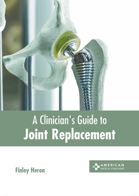 A Clinician's Guide to Joint Replacement by Heron, Finley