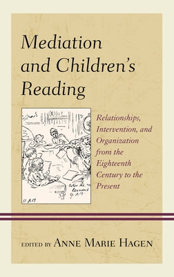 Mediation and Children's Reading: Relationships, Intervention, and Organization from the Eighteenth Century to the Present by Hagen, Anne Marie