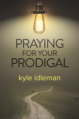 Praying for Your Prodigal by Idleman, Kyle