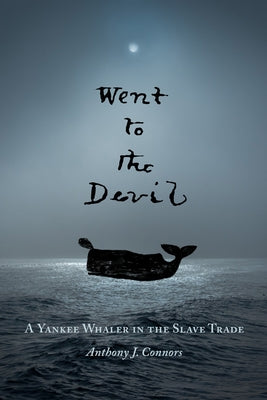 Went to the Devil: A Yankee Whaler in the Slave Trade by Connors, Anthony J.