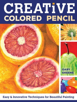 Creative Colored Pencil: Easy and Innovative Techniques for Beautiful Painting by Greene, Gary
