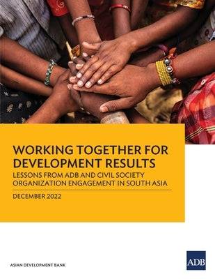 Working Together for Development Results: Lessons from ADB and Civil Society Organization Engagement in South Asia Paperback Asian Development Bank