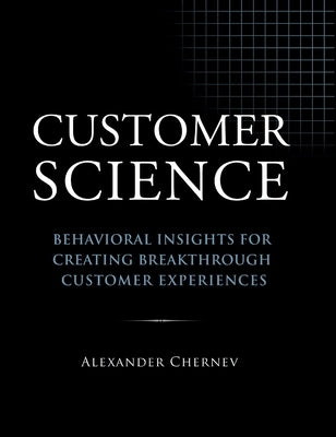 Customer Science: Behavioral Insights for Creating Breakthrough Customer Experiences by Chernev, Alexander