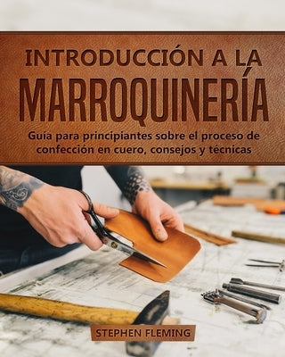 Introducción a la Marroquinería: Guía para principiantes sobre el proceso de confección en cuero, consejos y técnicas by Fleming, Stephen